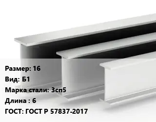 Двутавровая балка 16 Б1 3сп5 L=6 ГОСТ: ГОСТ Р 57837-2017